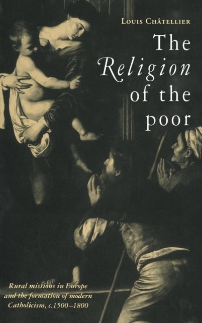 The Religion of the Poor - Rural Missions in Europe and the Formation of Modern Catholicism, c.1500–c.1800