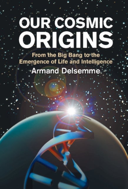 Our Cosmic Origins - From the Big Bang to the Emergence of Life and Intelligence