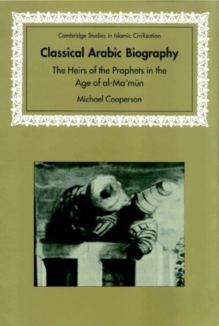 Classical Arabic Biography - The Heirs of the Prophets in the Age of al-Ma'mun