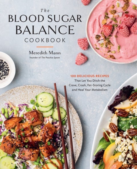 The Blood Sugar Balance Cookbook - 100 Delicious Recipes That Let You Ditch the Crave, Crash, Fat-Storing Cycle and Heal Your Metabolism