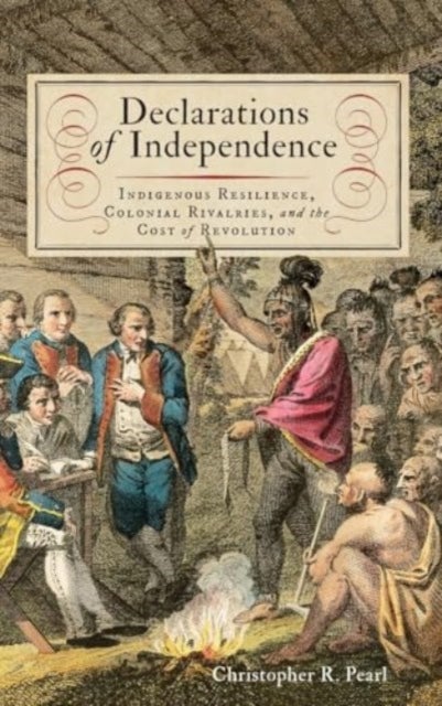 Declarations of Independence - Indigenous Resilience, Colonial Rivalries, and the Cost of Revolution