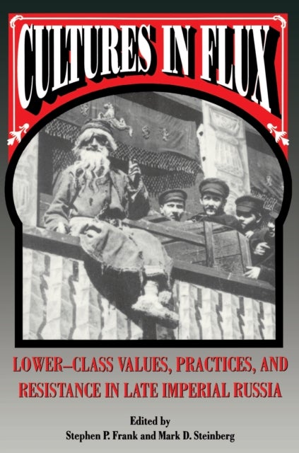 Cultures in Flux - Lower-Class Values, Practices, and Resistance in Late Imperial Russia