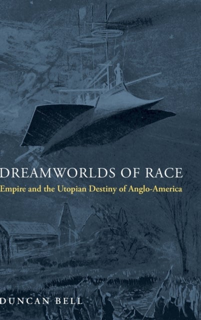 Dreamworlds of Race - Empire and the Utopian Destiny of Anglo-America