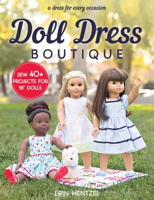 Doll Dress Boutique - Sew 40+ Projects for 18” Dolls - a Dress for Every Occasion