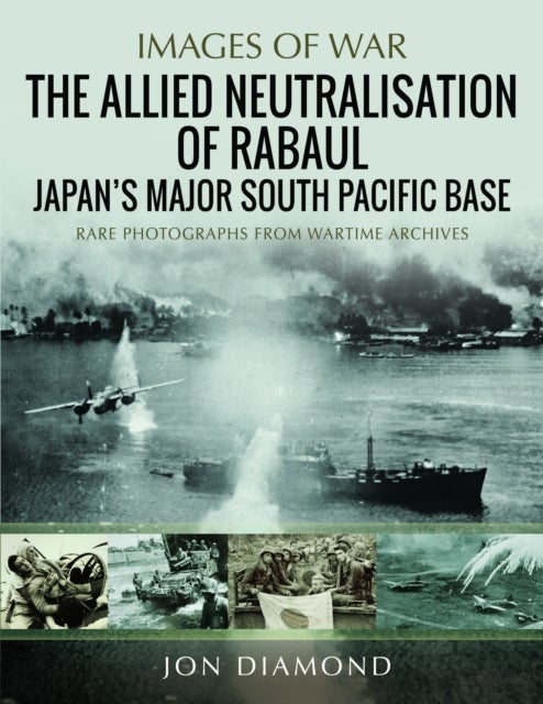 The Allied Neutralisation of Rabaul - Japan’s Major South Pacific Base