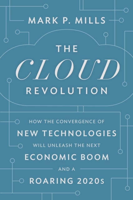 The Cloud Revolution - How the Convergence of New Technologies Will Unleash the Next Economic Boom and A Roaring 2020s