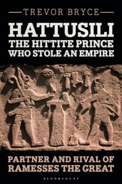 Hattusili, the Hittite Prince Who Stole an Empire - Partner and Rival of Ramesses the Great