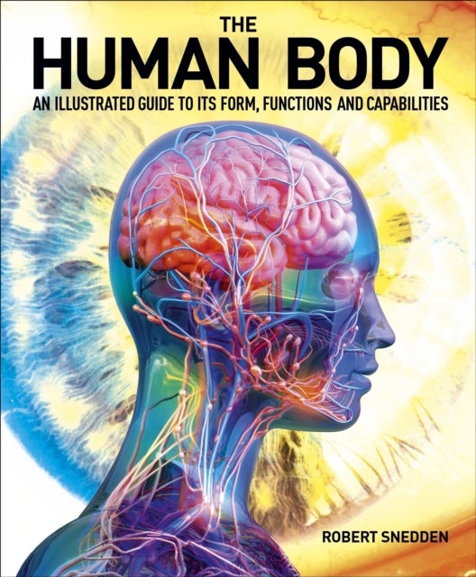 The Human Body - An Illustrated Guide to Its Form, Functions and Capabilities