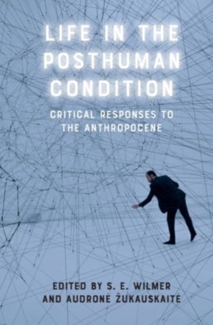 Life in the Posthuman Condition - Critical Responses to the Anthropocene
