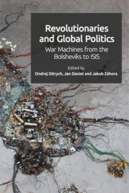 Revolutionaries and Global Politics - War Machines from the Bolsheviks to ISIS