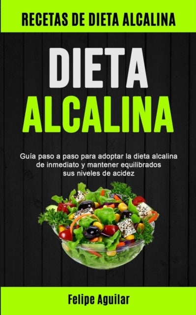 Dieta Alcalina - Guia paso a paso para adoptar la dieta alcalina de inmediato y mantener equilibrados sus niveles de acidez (Recetas de dieta alcalina)