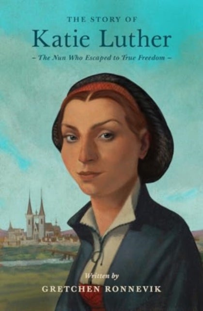 The Story of Katie Luther - The Nun Who Escaped to True Freedom