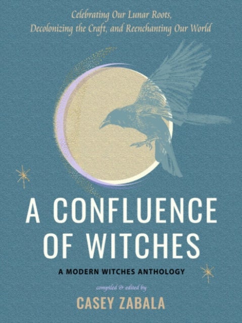 A Confluence of Witches - Celebrating Our Lunar Roots, Decolonizing the Craft, and Reenchanting Our World