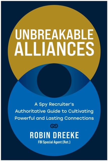 Unbreakable Alliances - A Spy Recruiter's Authoritative Guide to Cultivating Powerful and Lasting Connections