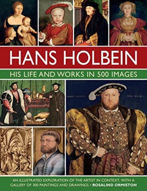 Holbein: His Life and Works in 500 Images - An illustrated exploration of the artist, his life and context, with a gallery of his paintings and drawings