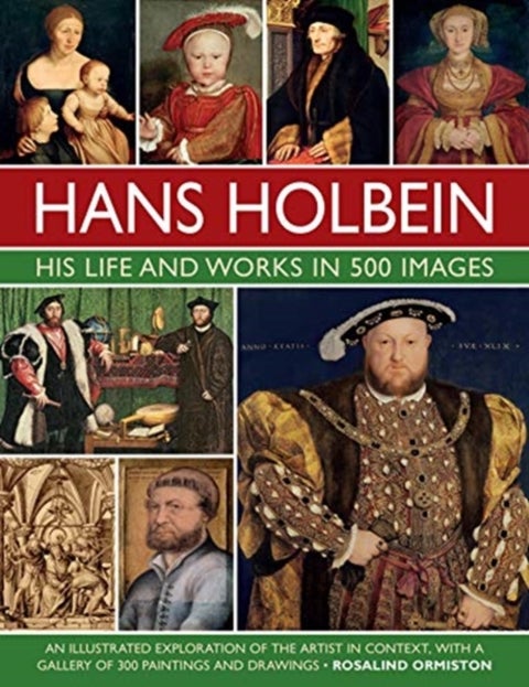 Holbein: His Life and Works in 500 Images - An illustrated exploration of the artist, his life and context, with a gallery of his paintings and drawings