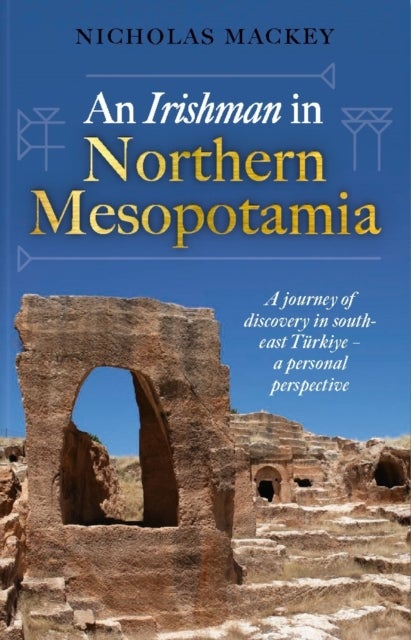 An Irishman in Northern Mesopotamia - A Journey of Discovery in South-East Turkiye – A Personal Perspective