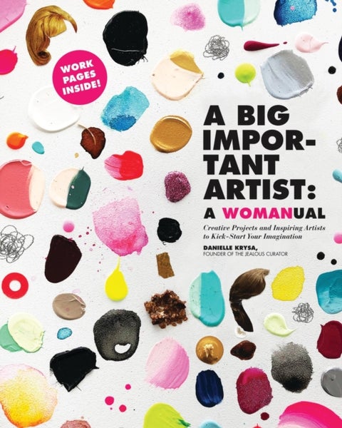 A Big Important Artist: A Womanual - Creative Projects and Inspiring Artists to Kick-Start Your Imagination