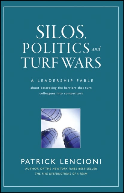 Silos, Politics and Turf Wars - A Leadership Fable About Destroying the Barriers That Turn Colleagues Into Competitors