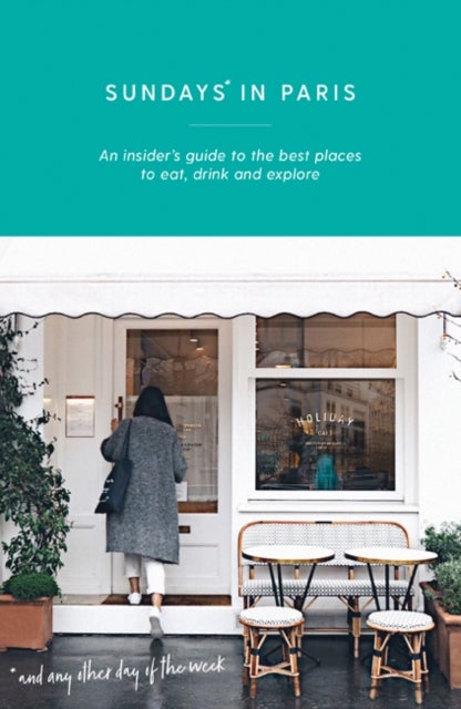 Sundays in Paris - An insider's guide to the best places to eat, drink and explore – and every other day of the week