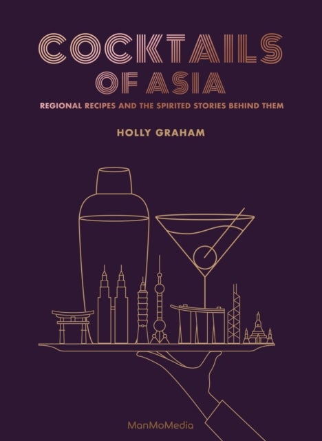 Cocktails of Asia - Regional Recipes and the Spirited Stories Behind Them