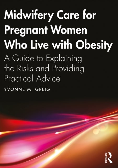Midwifery Care For Pregnant Women Who Live With Obesity - A Guide to Explaining the Risks and Providing Practical Advice