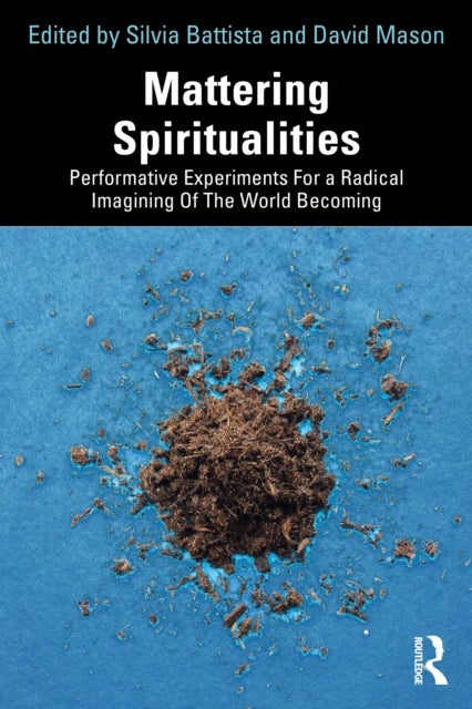 Mattering Spiritualities - Performative Experiments for a Radical Imagining of the World Becoming