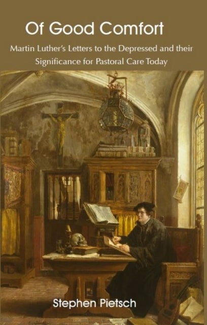 Of Good Comfort - Martin Luther's Letters to the Depressed & Their Significance for Pastoral Care Today