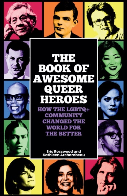 The Book of Awesome Queer Heroes - How the LGBTQ+ Community Changed the World for the Better