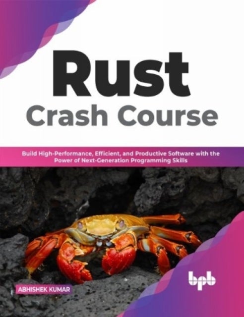 Rust Crash Course - Build High-Performance, Efficient and Productive Software with the Power of Next-Generation Programming Skills