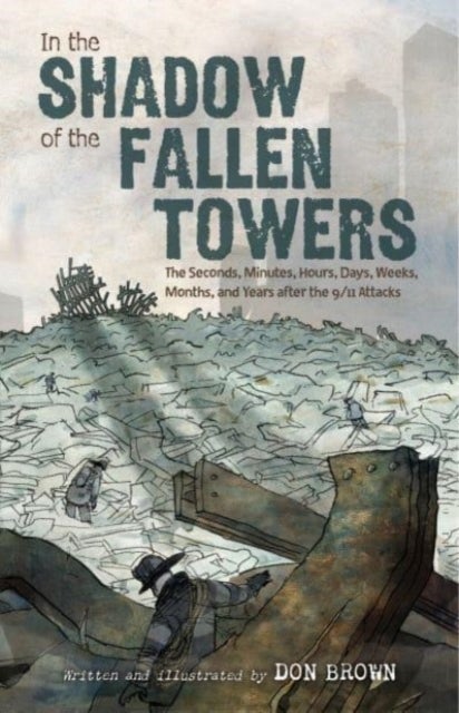 In the Shadow of the Fallen Towers - The Seconds, Minutes, Hours, Days, Weeks, Months, and Years after the 9/11 Attacks: A Graphic Novel