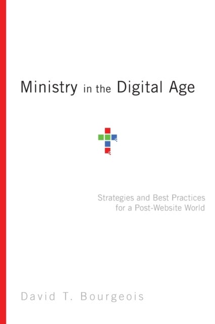 Ministry in the Digital Age – Strategies and Best Practices for a Post–Website World - Strategies and Best Practices for a Post-Website World