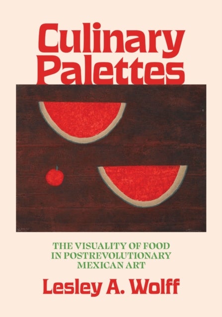 Culinary Palettes - The Visuality of Food in Postrevolutionary Mexican Art