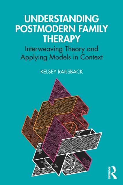 Understanding Postmodern Family Therapy - Interweaving Theory and Applying Models in Context