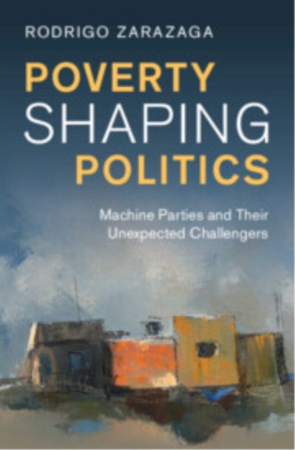 Poverty Shaping Politics - Machine Parties and Their Unexpected Challengers