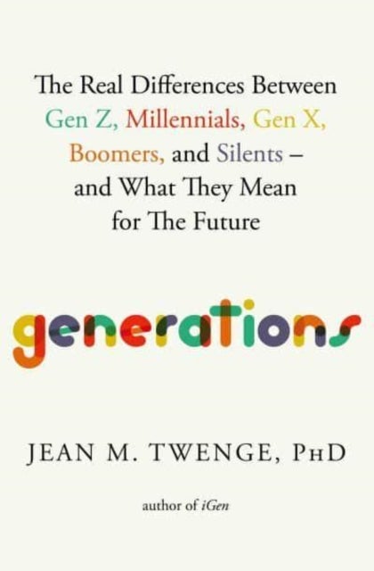 Generations - The Real Differences Between Gen Z, Millennials, Gen X, Boomers, and Silents—and What They Mean for The Future