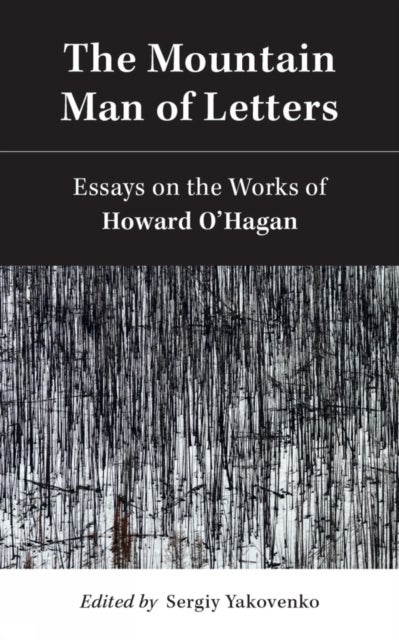 The Mountain Man of Letters - Essays on the Works of Howard O'Hagan