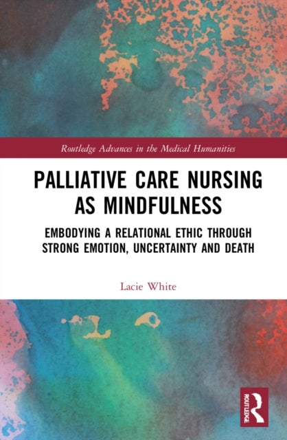 Palliative Care Nursing as Mindfulness - Embodying a Relational Ethic through Strong Emotion, Uncertainty and Death