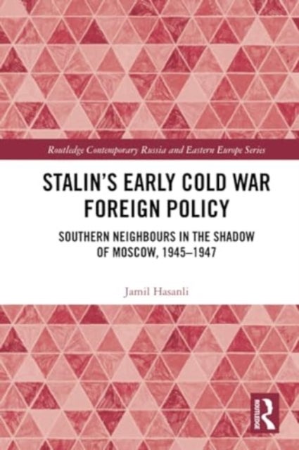 Stalin’s Early Cold War Foreign Policy - Southern Neighbours in the Shadow of Moscow, 1945-1947