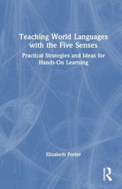 Teaching World Languages with the Five Senses - Practical Strategies and Ideas for Hands-On Learning