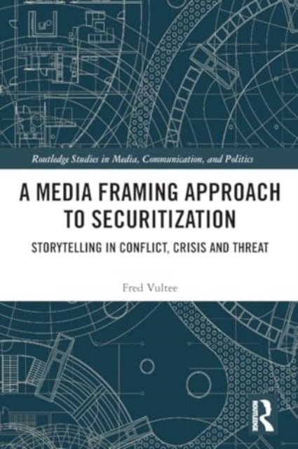 A Media Framing Approach to Securitization - Storytelling in Conflict, Crisis and Threat