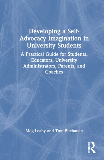 Developing a Self-Advocacy Imagination in University Students - A Practical Guide for Students, Educators, University Administrators, Parents, and Coaches