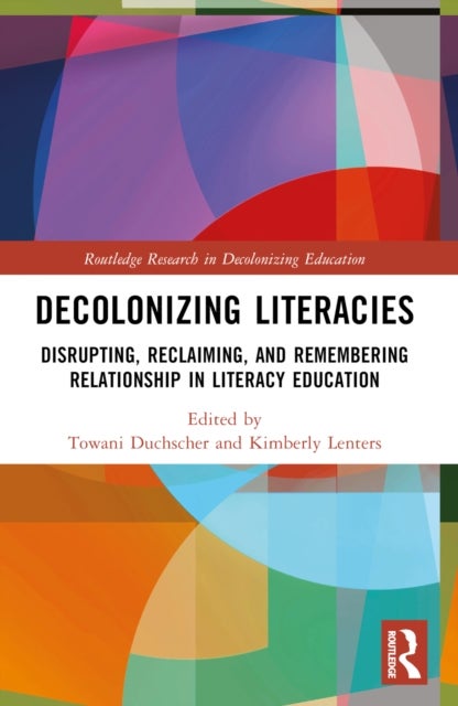 Decolonizing Literacies - Disrupting, Reclaiming, and Remembering Relationship in Literacy Education