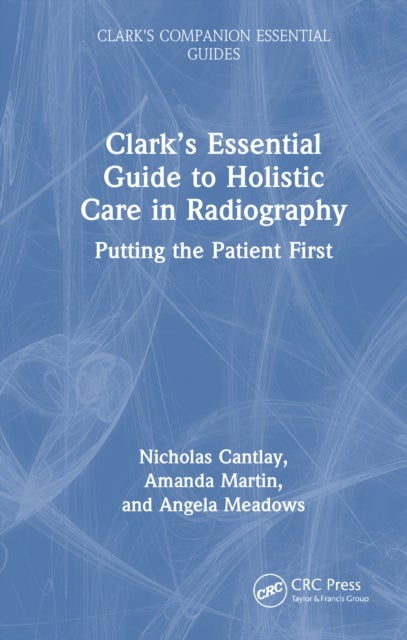 Clark’s Essential Guide to Holistic Care in Radiography - Putting the Patient First