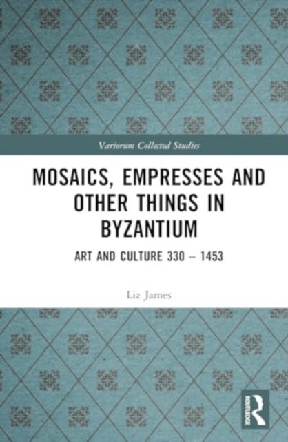 Mosaics, Empresses and Other Things in Byzantium - Art and Culture 330 – 1453