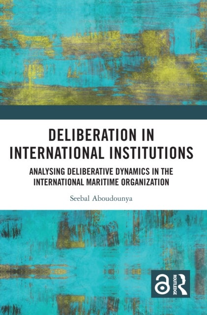 Deliberation in International Institutions - Analysing Deliberative Dynamics in the International Maritime Organization