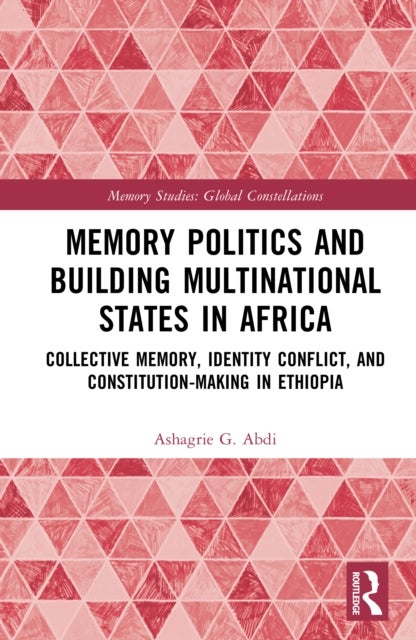 Memory Politics and Building Multinational States in Africa - Collective Memory, Identity Conflict, and Constitution-Making in Ethiopia