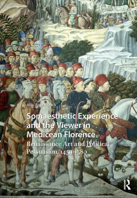 Somaesthetic Experience and the Viewer in Medicean Florence - Renaissance Art and Political Persuasion, 1459-1580