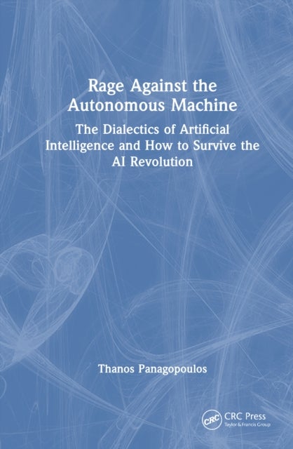 Rage Against the Autonomous Machine - The Dialectics of Artificial Intelligence and How to Survive the AI Revolution
