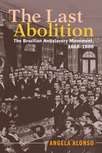 The Last Abolition - The Brazilian Antislavery Movement, 1868–1888
